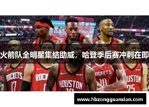 火箭队全明星集结助威，哈登季后赛冲刺在即